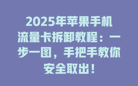 2025年苹果手机流量卡拆卸教程：一步一图，手把手教你安全取出！