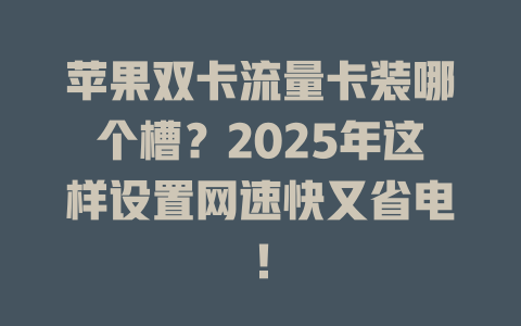 苹果双卡流量卡装哪个槽？2025年这样设置网速快又省电！