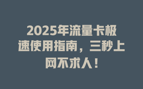 2025年流量卡极速使用指南，三秒上网不求人！