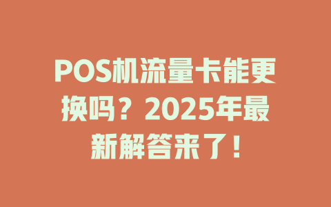 POS机流量卡能更换吗？2025年最新解答来了！
