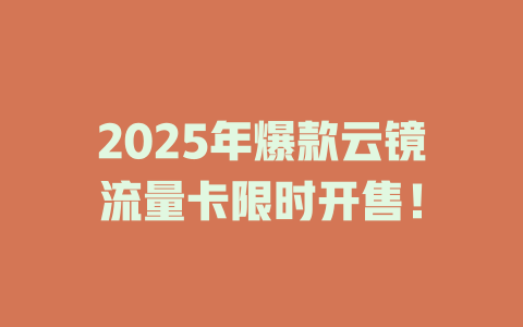 2025年爆款云镜流量卡限时开售！