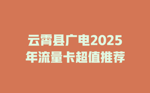 云霄县广电2025年流量卡超值推荐
