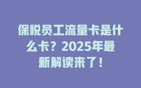 保税员工流量卡是什么卡？2025年最新解读来了！