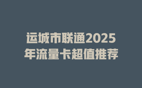 运城市联通2025年流量卡超值推荐