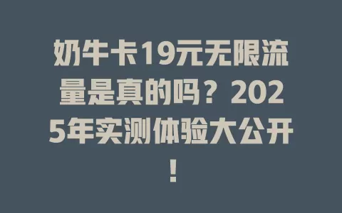 奶牛卡19元无限流量是真的吗？2025年实测体验大公开！