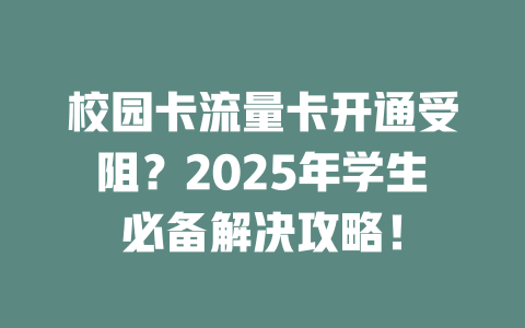 校园卡流量卡开通受阻？2025年学生必备解决攻略！