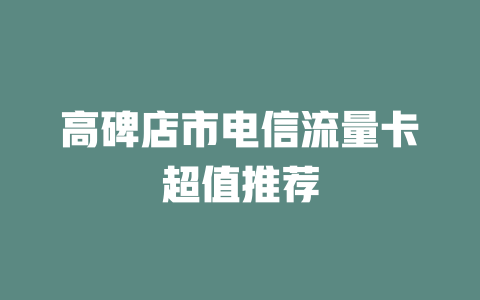 高碑店市电信流量卡超值推荐