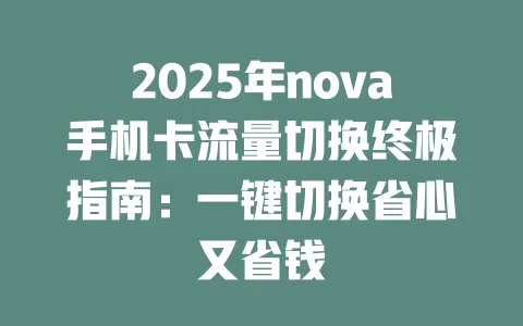 2025年nova手机卡流量切换终极指南：一键切换省心又省钱