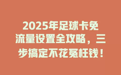 2025年足球卡免流量设置全攻略，三步搞定不花冤枉钱！