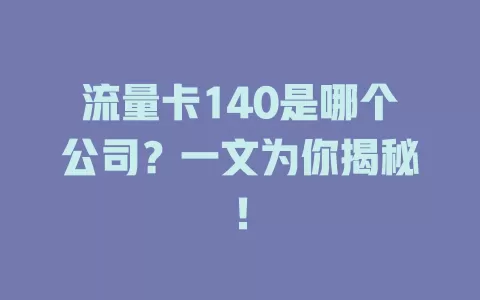流量卡140是哪个公司？一文为你揭秘！