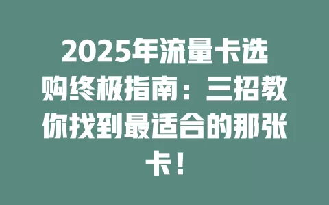 2025年流量卡选购终极指南：三招教你找到最适合的那张卡！