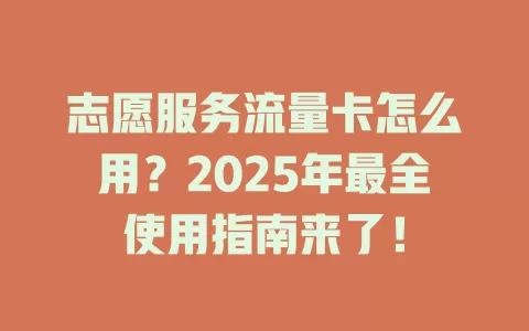 志愿服务流量卡怎么用？2025年最全使用指南来了！
