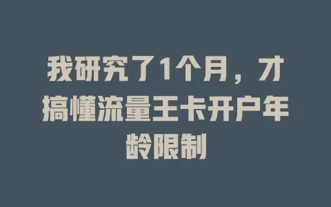 我研究了1个月，才搞懂流量王卡开户年龄限制