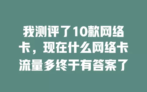 我测评了10款网络卡，现在什么网络卡流量多终于有答案了