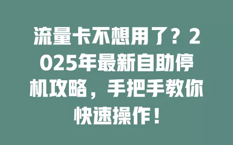 流量卡不想用了？2025年最新自助停机攻略，手把手教你快速操作！