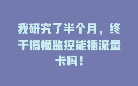我研究了半个月，终于搞懂监控能插流量卡吗！