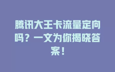 腾讯大王卡流量定向吗？一文为你揭晓答案！