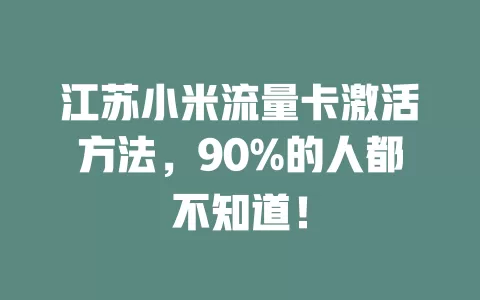 江苏小米流量卡激活方法，90%的人都不知道！