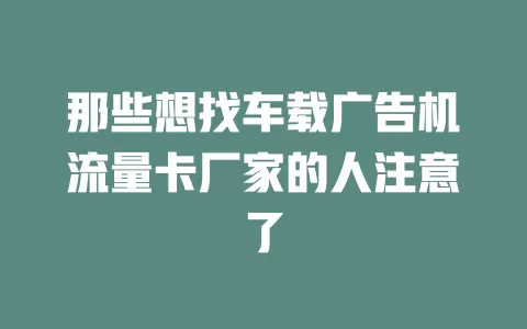 那些想找车载广告机流量卡厂家的人注意了