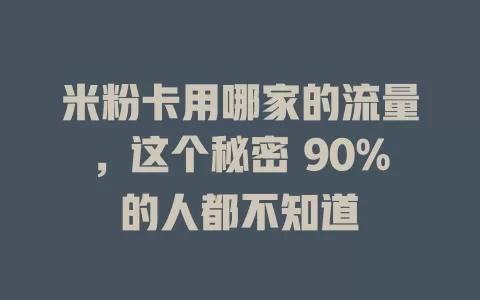 米粉卡用哪家的流量，这个秘密 90%的人都不知道