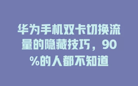 华为手机双卡切换流量的隐藏技巧，90%的人都不知道