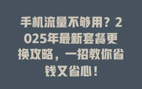 手机流量不够用？2025年最新套餐更换攻略，一招教你省钱又省心！