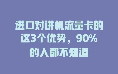 进口对讲机流量卡的这3个优势，90%的人都不知道
