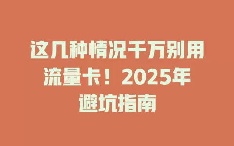 这几种情况千万别用流量卡！2025年避坑指南