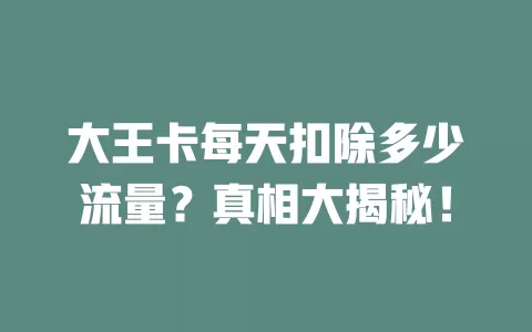 大王卡每天扣除多少流量？真相大揭秘！