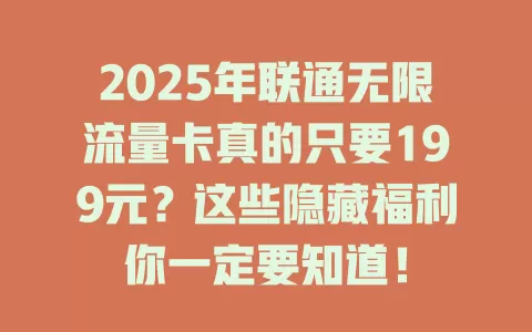 2025年联通无限流量卡真的只要199元？这些隐藏福利你一定要知道！