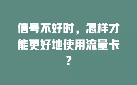 信号不好时，怎样才能更好地使用流量卡？