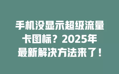 手机没显示超级流量卡图标？2025年最新解决方法来了！