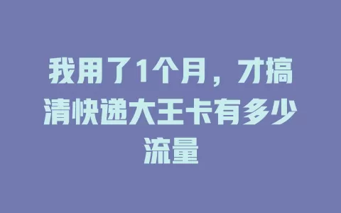 我用了1个月，才搞清快递大王卡有多少流量