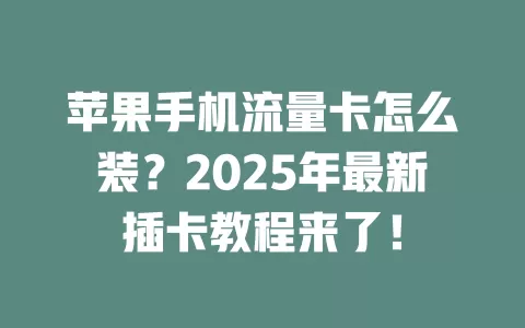 苹果手机流量卡怎么装？2025年最新插卡教程来了！