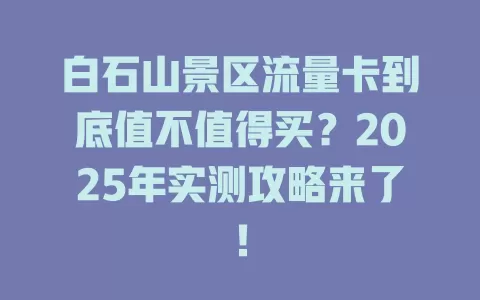 白石山景区流量卡到底值不值得买？2025年实测攻略来了！