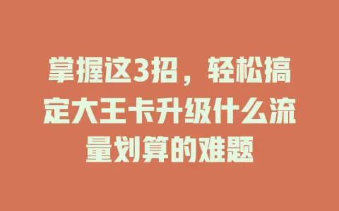 掌握这3招，轻松搞定大王卡升级什么流量划算的难题