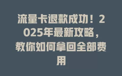 流量卡退款成功！2025年最新攻略，教你如何拿回全部费用