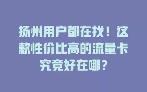 扬州用户都在找！这款性价比高的流量卡究竟好在哪？