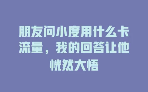 朋友问小度用什么卡流量，我的回答让他恍然大悟
