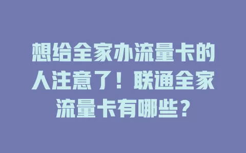 想给全家办流量卡的人注意了！联通全家流量卡有哪些？