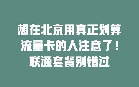 想在北京用真正划算流量卡的人注意了！联通套餐别错过
