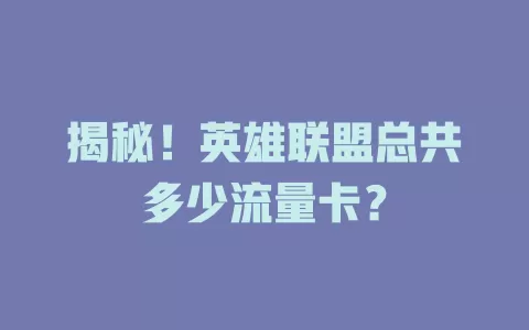 揭秘！英雄联盟总共多少流量卡？