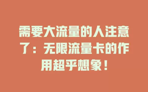 需要大流量的人注意了：无限流量卡的作用超乎想象！
