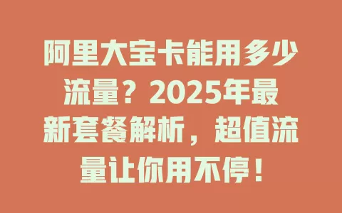 阿里大宝卡能用多少流量？2025年最新套餐解析，超值流量让你用不停！
