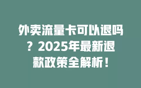 外卖流量卡可以退吗？2025年最新退款政策全解析！