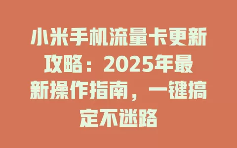 小米手机流量卡更新攻略：2025年最新操作指南，一键搞定不迷路