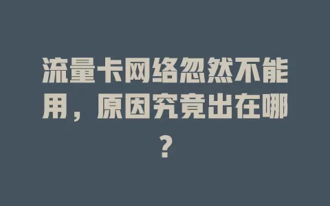 流量卡网络忽然不能用，原因究竟出在哪？