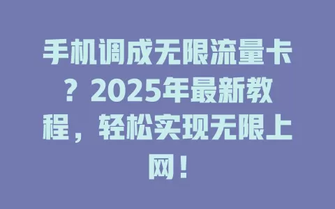 手机调成无限流量卡？2025年最新教程，轻松实现无限上网！