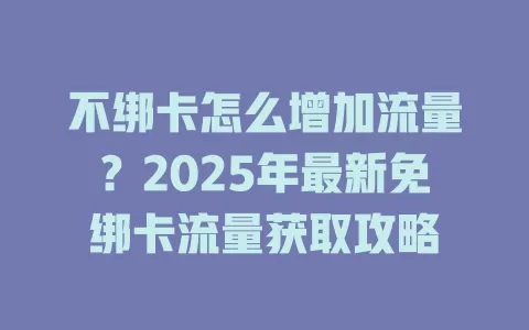 不绑卡怎么增加流量？2025年最新免绑卡流量获取攻略