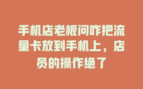 手机店老板问咋把流量卡放到手机上，店员的操作绝了